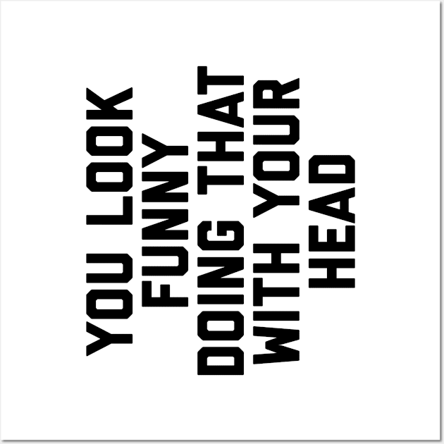 You Look Funny Doing That With Your Head Wall Art by alexwestshop